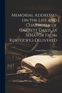 Memorial Addresses on the Life and Character of Garrett Davis, (a Senator From Kentucky, ) Delivered - States Congress (42ndrd Session 18