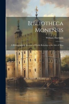 Bibliotheca Monensis: A Bibliographical Account of Works Relating to the Asle of Man - Harrison, William