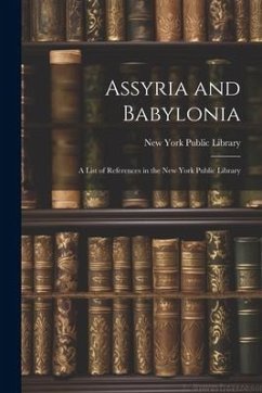 Assyria and Babylonia: A List of References in the New York Public Library - Library, New York Public