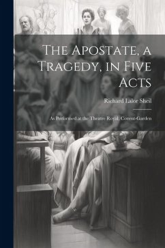 The Apostate, a Tragedy, in Five Acts; as Performed at the Theatre Royal, Covent-Garden - Sheil, Richard Lalor