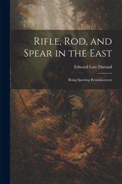 Rifle, Rod, and Spear in the East: Being Sporting Reminiscences - Durand, Edward Law