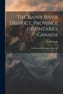 The Rainy River District, Province of Ontario, Canada; an Illustrated Description of its Soil - Frank, Yeigh