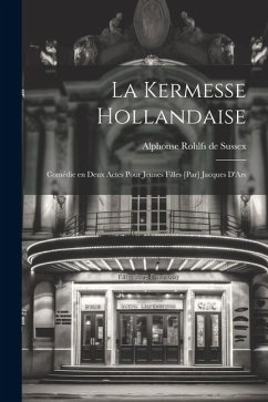 La kermesse hollandaise; comédie en deux actes pour jeunes filles [par] Jacques D'Ars - Rohlfs De Sussex, Alphonse