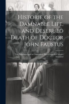 Historie of the Damnable Life, and Deserued Death of Doctor John Faustus: New Imprinted and in Conuenient Places Imperfect Matter Amended - Anonymous