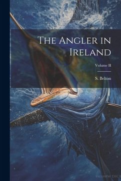 The Angler in Ireland; Volume II - Belton, S.