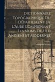 Dictionnaire Topographique du Département de L'Aube Comprenant Les Noms de Lieu Anciens et Modernes