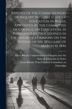 Reports of the Commissioners of Inquiry Into the State of Education in Wales, Appointed by the Committee of Council on Education, in Pursuance of Proc