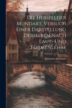 Die Hersfelder Mundart, Versuch Einer Darstellung Derselben Nach Laut- und Formenlehre - Salzmann, Johannes