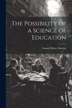 The Possibility of a Science of Education - Sinclair, Samuel Bower