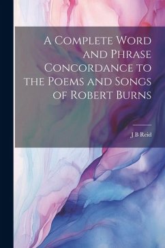 A Complete Word and Phrase Concordance to the Poems and Songs of Robert Burns - Reid, J. B.
