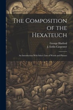 The Composition of the Hexateuch; an Introduction With Select Lists of Words and Phrases - Carpenter, J. Estlin; Harford, George