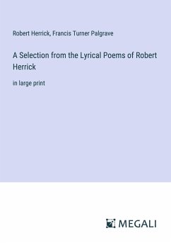 A Selection from the Lyrical Poems of Robert Herrick - Herrick, Robert; Palgrave, Francis Turner