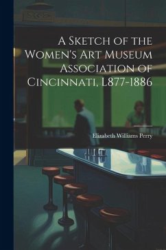 A Sketch of the Women's Art Museum Association of Cincinnati, L877-1886 - Perry, Elizabeth Williams