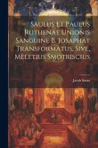 Saulus et Paulus Ruthenae Unionis Sanguine B. Josaphat Transformatus, Sive, Meletius Smotriscius