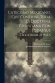 Catecismo Mexicano, Que Contiene Toda La Doctrina Christiana Con Todas Sus Declaraciones
