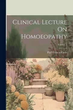 Clinical Lecture On Homoeopathy; Volume 1 - Curie, Paul Francis