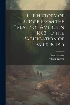 The History of Europe From the Treaty of Amiens in 1802 to the Pacification of Paris in 1815 - Coote, Charles; Russell, William