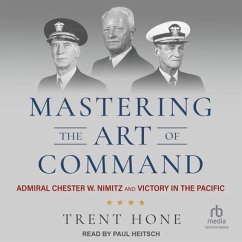Mastering the Art of Command: Admiral Chester W. Nimitz and Victory in the Pacific - Hone, Trent