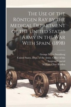 The use of the Röntgen ray by the Medical Department of the United States Army in the War With Spain. (1898) - Borden, William Cline; Sternberg, George Miller