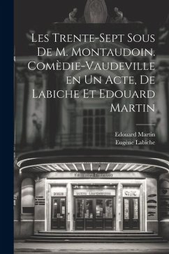 Les trente-sept sous de M. Montaudoin. Comèdie-vaudeville en un acte, de Labiche et Edouard Martin - Labiche, Eugène; Martin, Edouard