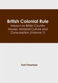 British Colonial Rule: Impact on British Country Houses, Material Culture and Consumption (Volume 1)