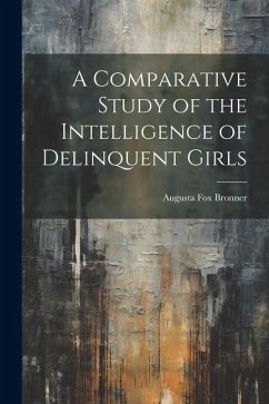 A Comparative Study of the Intelligence of Delinquent Girls - Bronner, Augusta Fox