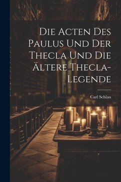 Die Acten des Paulus und der Thecla und die Ältere Thecla-Legende - Schlau, Carl