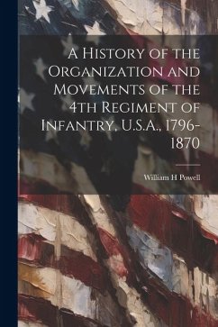 A History of the Organization and Movements of the 4th Regiment of Infantry, U.S.A., 1796-1870 - Powell, William H.