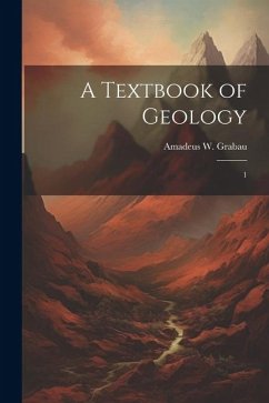 A Textbook of Geology: 1 - Grabau, Amadeus W.