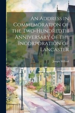 An Address in Commemoration of the Two-hundredth Anniversary of the Incorporation of Lancaster - Willard, Joseph