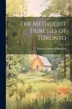 The Methodist Hurches of Toronto - Champion, Thomas Edward