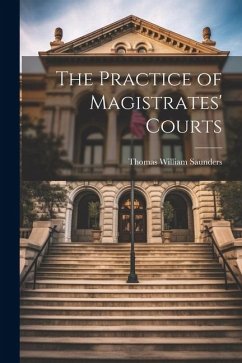 The Practice of Magistrates' Courts - Saunders, Thomas William