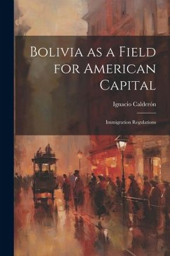 Bolivia as a Field for American Capital: Immigration Regulations - Calderón, Ignacio