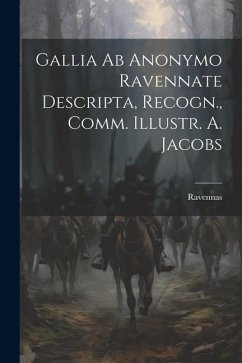Gallia ab Anonymo Ravennate Descripta, Recogn., Comm. Illustr. A. Jacobs - Ravennas