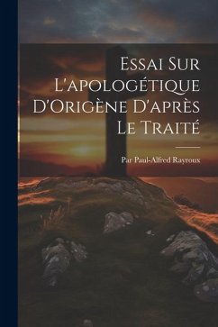 Essai Sur L'apologétique D'Origène D'après Le Traité - Rayroux, Par Paul-Alfred