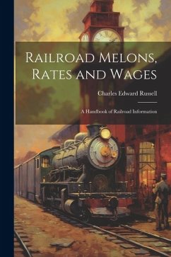 Railroad Melons, Rates and Wages: A Handbook of Railroad Information - Russell, Charles Edward