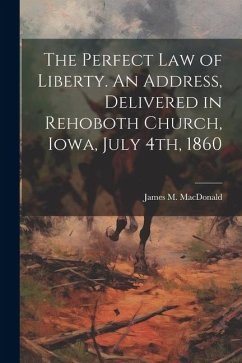 The Perfect Law of Liberty. An Address, Delivered in Rehoboth Church, Iowa, July 4th, 1860 - James M. (James Madison), MacDonald