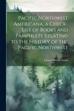 Pacific Northwest Americana, a Check-list of Books and Pamphlets Relating to the History of the Pacific Northwest - Smith, Charles Wesley