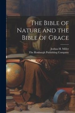 The Bible of Nature and the Bible of Grace - Miller, Joshua H.