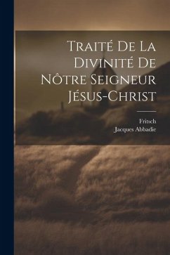 Traité De La Divinité De Nôtre Seigneur Jésus-christ - Abbadie, Jacques; Fritsch