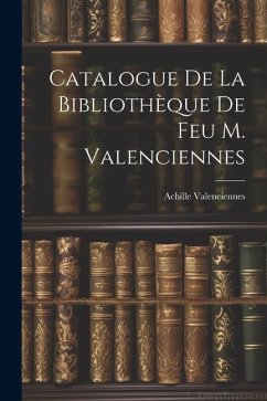 Catalogue de la Bibliothèque de feu M. Valenciennes - Valenciennes, Achille