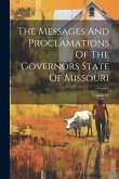 The Messages And Proclamations Of The Governors State Of Missouri; Volume IV