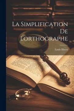 La Simplification de Lorthographe - Havet, Louis