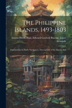 The Philippine Islands, 1493-1803: Explorations by Early Navigators, Descriptions of the Islands And - Helen Blair, Edward Gaylord Bourne J.