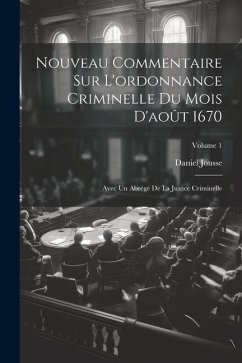 Nouveau Commentaire Sur L'ordonnance Criminelle Du Mois D'août 1670: Avec Un Abrégé De La Justice Criminelle; Volume 1 - Jousse, Daniel