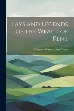 Lays and Legends of the Weald of Kent - Winser, Margaret Winser Lilian