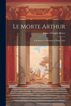 Le Morte Arthur: A Romance in Stanzas of Eight Lines - Bruce, James Douglas