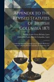 Appendix to the Revised Statutes of British Columbia 1871: Containing Repealed Colonial Laws Useful for Reference Statutes Affecting British Columbia,