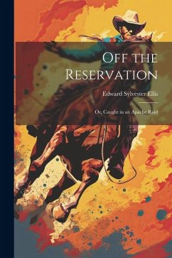 Off the Reservation; or, Caught in an Apache Raid - Ellis, Edward Sylvester