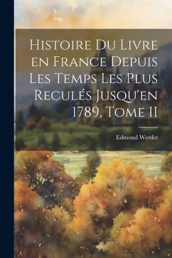 Histoire du Livre en France Depuis les Temps les Plus Reculés Jusqu'en 1789, Tome II - Werdet, Edmond